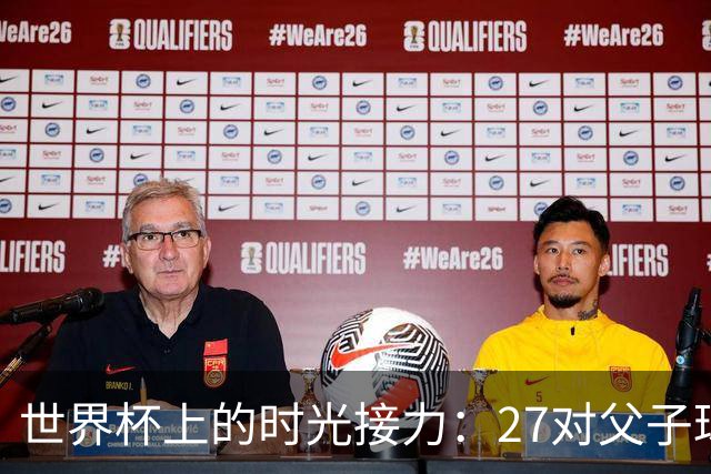 世界杯上的时光接力：27对父子球员先后踏上决赛圈
